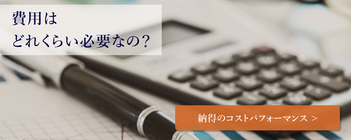 費用はどれくらい必要なの？「納得のコストパフォーマンスについて」