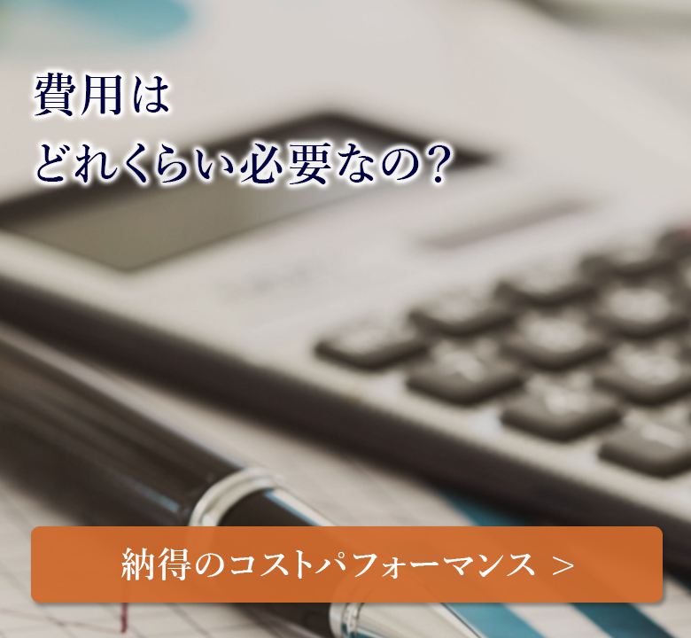 費用はどれくらい必要なの？「納得のコストパフォーマンスについて」